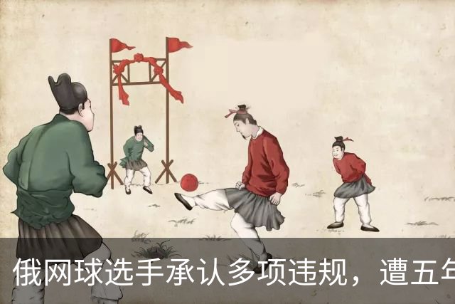 俄网球选手承认多项违规，遭五年重磅禁赛！