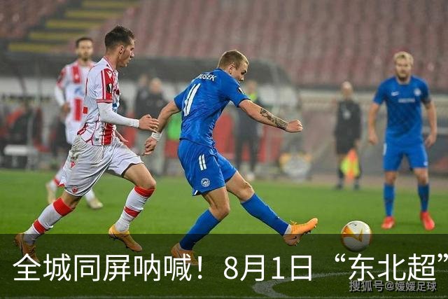 全城同屏呐喊！8月1日“东北超”大连主场激情再战，金普三重狂欢礼包重磅来袭