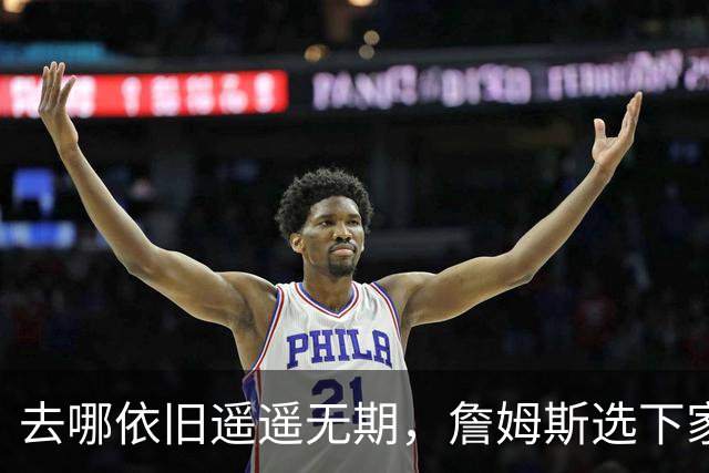 去哪依旧遥遥无期，詹姆斯选下家，为什么比世界杯争冠还要难