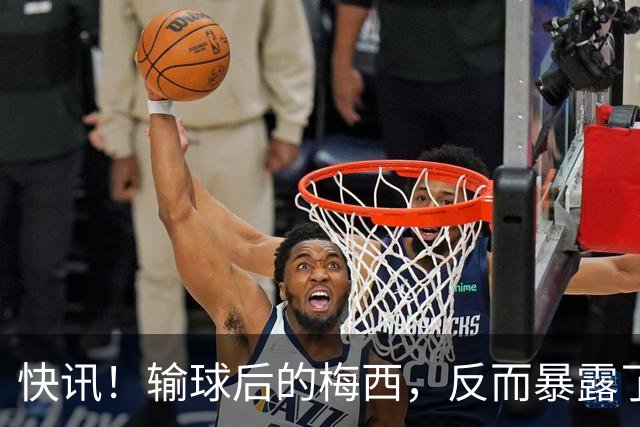 快讯！输球后的梅西，反而暴露了他的真实人品！