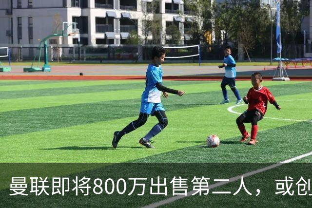 曼联即将800万出售第二人，或创联赛纪录！拉爵甩卖小妖赚纯利润