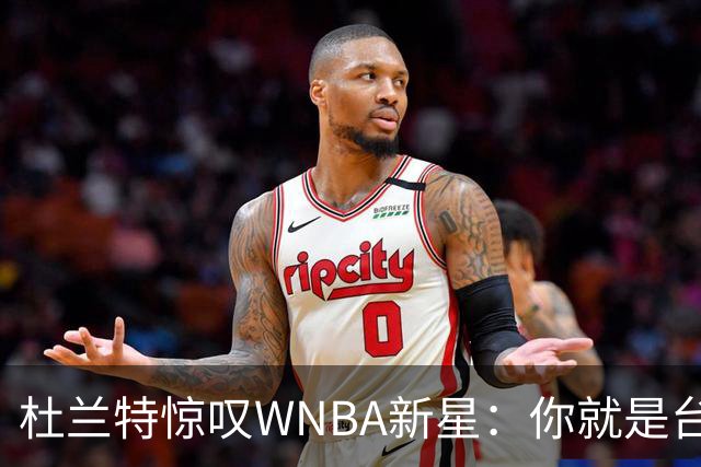杜兰特惊叹WNBA新星：你就是台机器 刚打完比赛清晨5点又开练