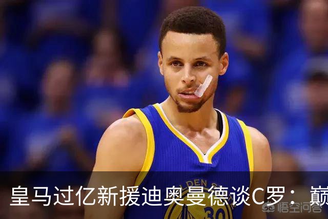 皇马过亿新援迪奥曼德谈C罗：巅峰时期的他，是无数孩子心中的唯一偶像！