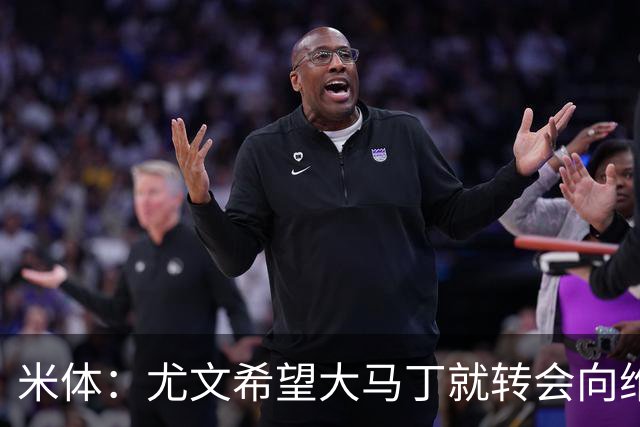 米体：尤文希望大马丁就转会向维拉施压