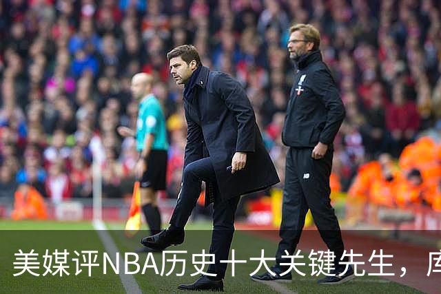 美媒评NBA历史十大关键先生，库里上榜，科比进前3，第1无悬念