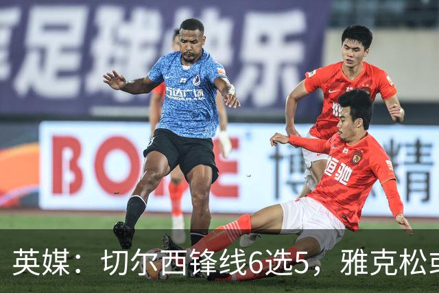 英媒：切尔西锋线6选5，雅克松或离队