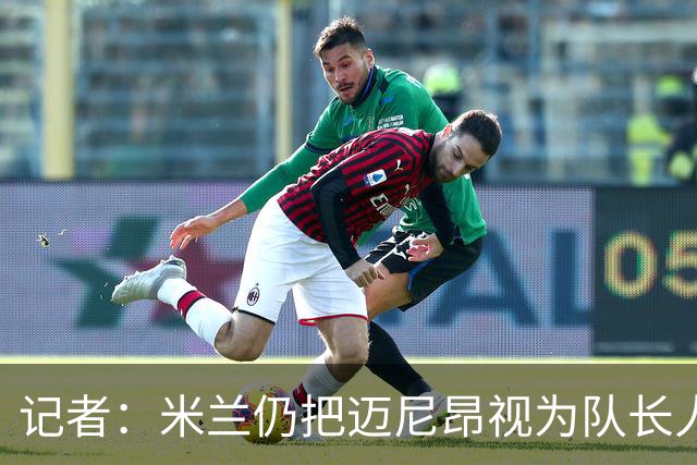记者：米兰仍把迈尼昂视为队长人选，阿莫林也认同这一看法