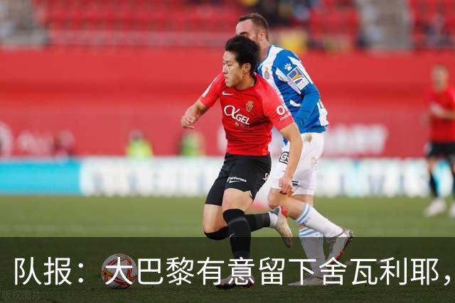 队报：大巴黎有意留下舍瓦利耶，为主力位置放手一搏
