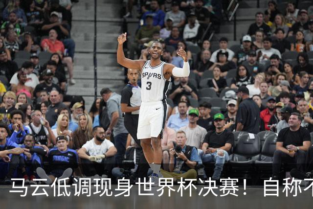 马云低调现身世界杯决赛！自称不懂足球：被许家印坑12亿 2字回应