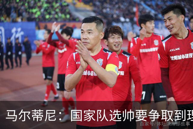 马尔蒂尼：国家队选帅要争取到理想的人，不会为赶时间而妥协