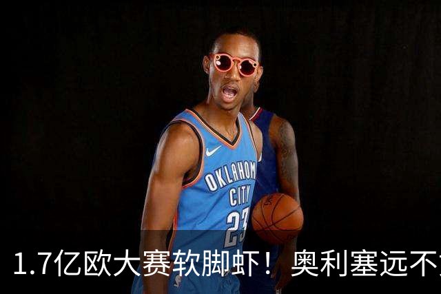 1.7亿欧大赛软脚虾！奥利塞远不如罗德里戈！皇马无需天价引援！