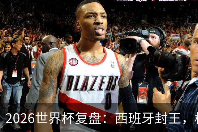 2026世界杯复盘：西班牙封王，梅西终结GOAT之争，图赫尔成笑柄