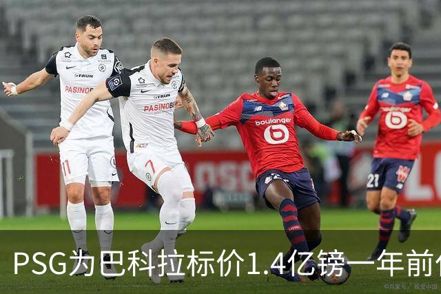 PSG为巴科拉标价1.4亿镑一年前仅7500万 利物浦寻求妥协