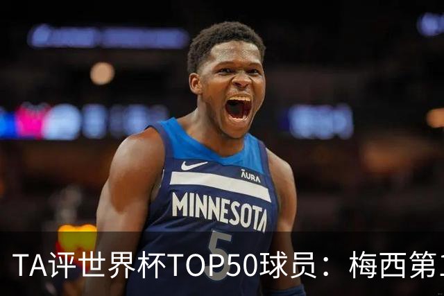 TA评世界杯TOP50球员：梅西第1 姆巴佩第2 罗德里第3 库巴西第5