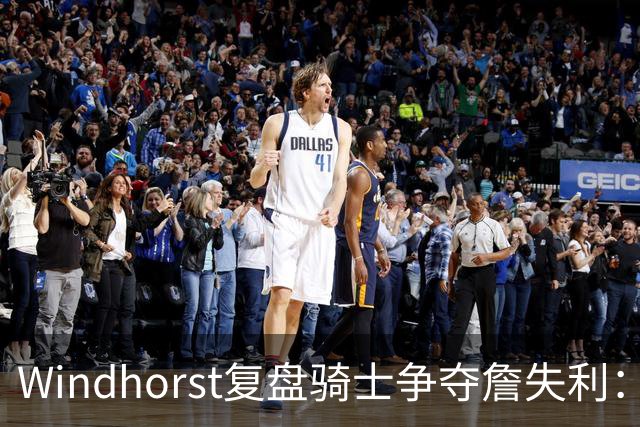 Windhorst复盘骑士争夺詹失利：家庭无碍 缺布朗、失加兰铸成败局